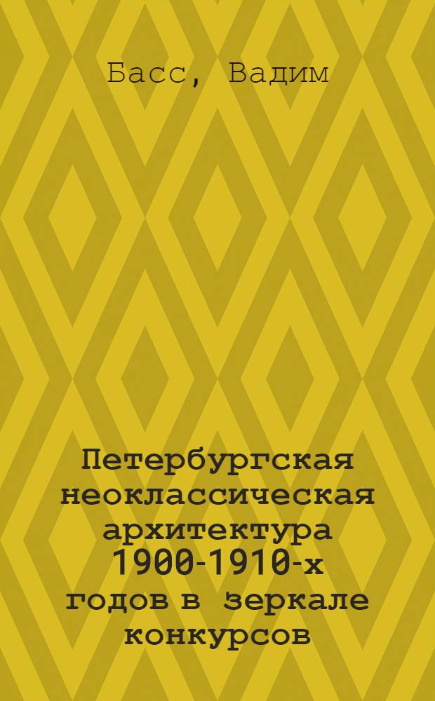 Петербургская неоклассическая архитектура 1900-1910-х годов в зеркале конкурсов : слово и форма