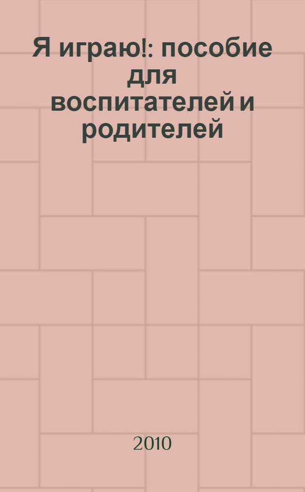 Я играю! : пособие для воспитателей и родителей