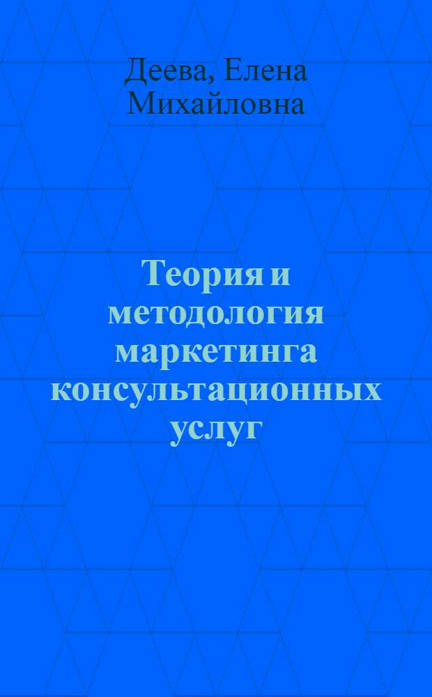 Теория и методология маркетинга консультационных услуг : монография