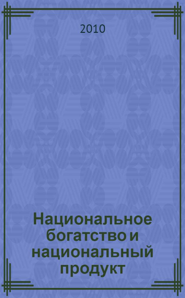 Национальное богатство и национальный продукт : монография