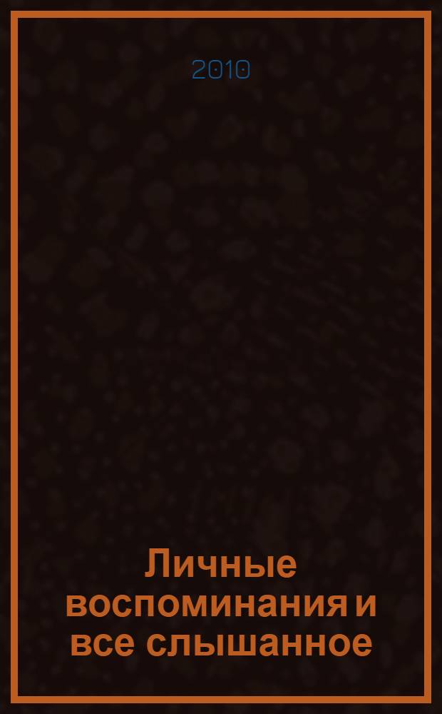 Личные воспоминания и все слышанное : мемуары