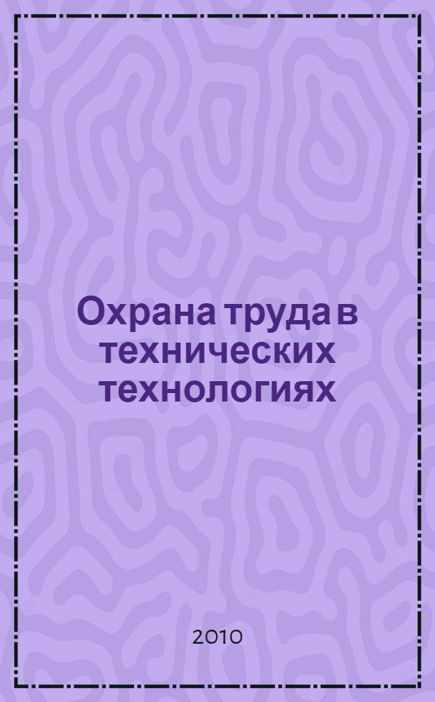 Охрана труда в технических технологиях : учебное пособие для специальности технология и предпринимательство в условиях регионального образовательного компонента : для студентов высших учебных заведений, обучающихся по направлению 050500 "Технологическое образование"