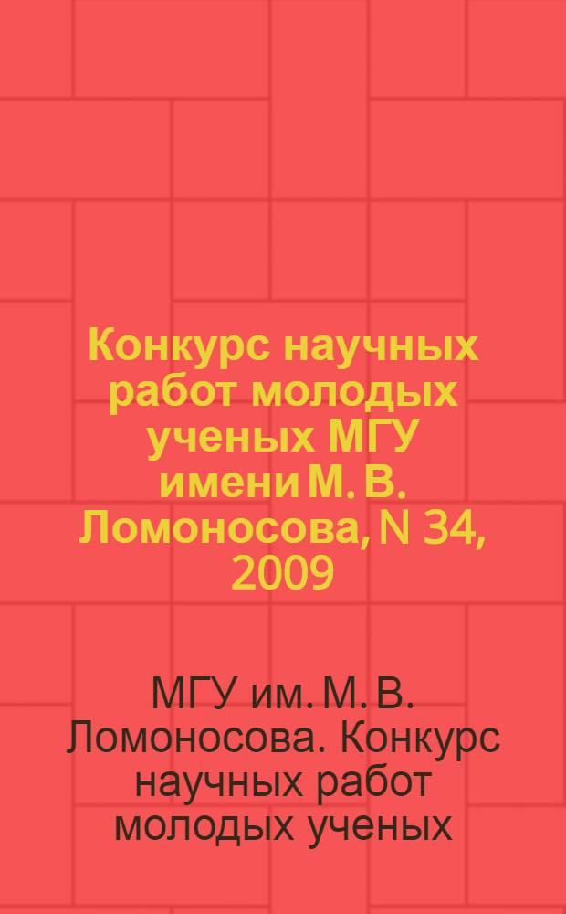Конкурс научных работ молодых ученых МГУ имени М. В. Ломоносова, N 34, 2009 : сборник рефератов