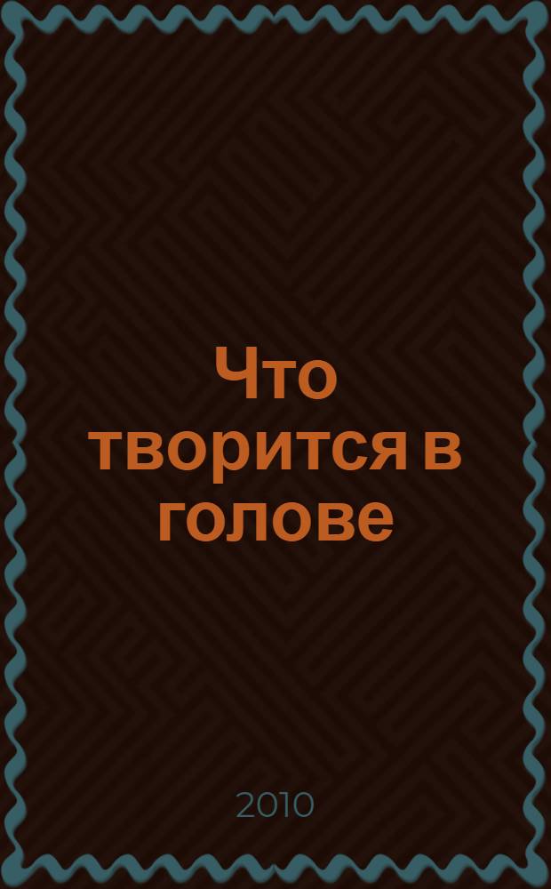 Что творится в голове : скороговорки, скорочиталки, смешилки, хохоталки : для детей дошкольного и младшего школьного возраста