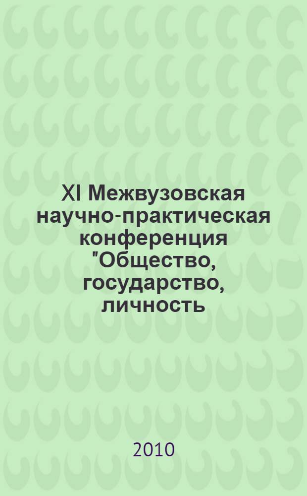 XI Межвузовская научно-практическая конференция "Общество, государство, личность: проблемы взаимодействия в условиях рыночной экономики", 23 апреля 2010 г. [Ч. 1]