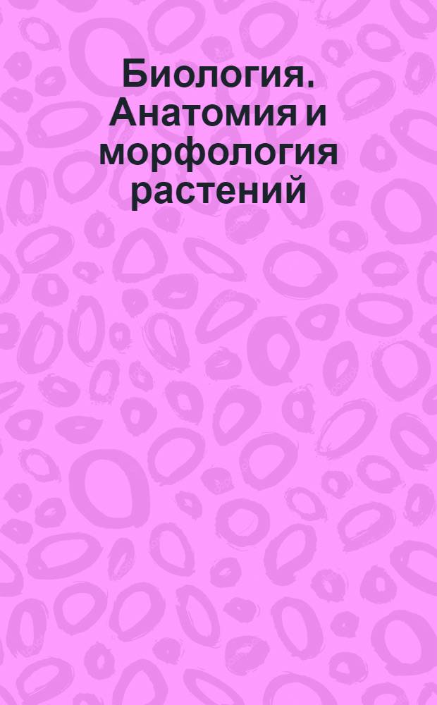 Биология. Анатомия и морфология растений : видеоиллюстрации