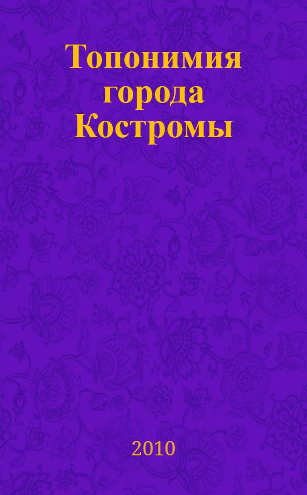 Топонимия города Костромы : монография