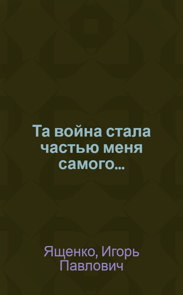 Та война стала частью меня самого...