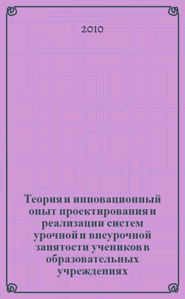 Теория и инновационный опыт проектирования и реализации систем урочной и внеурочной занятости учеников в образовательных учреждениях : материалы международных педагогических чтений "Становление ученика как компетентного человека культуры информационного общества: потенциал урочных и внеурочных занятий", посвященных 75-летию Волгоградской государственной академии повышения квалификации и переподготовки работников образования, Россия, Волгоград, 15-16 апреля 2009 г