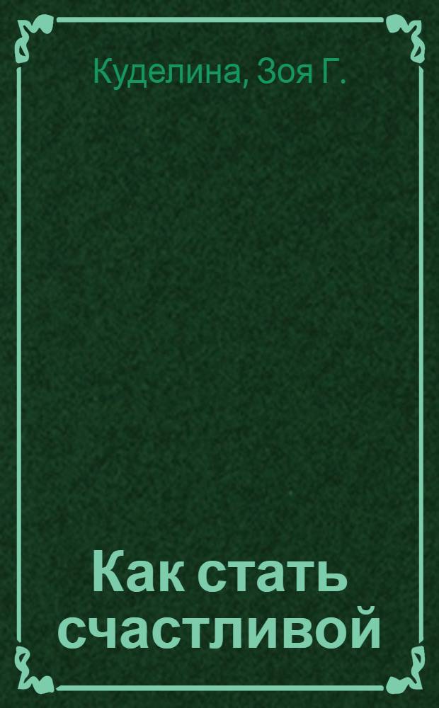 Как стать счастливой : художественно-популярное эссе