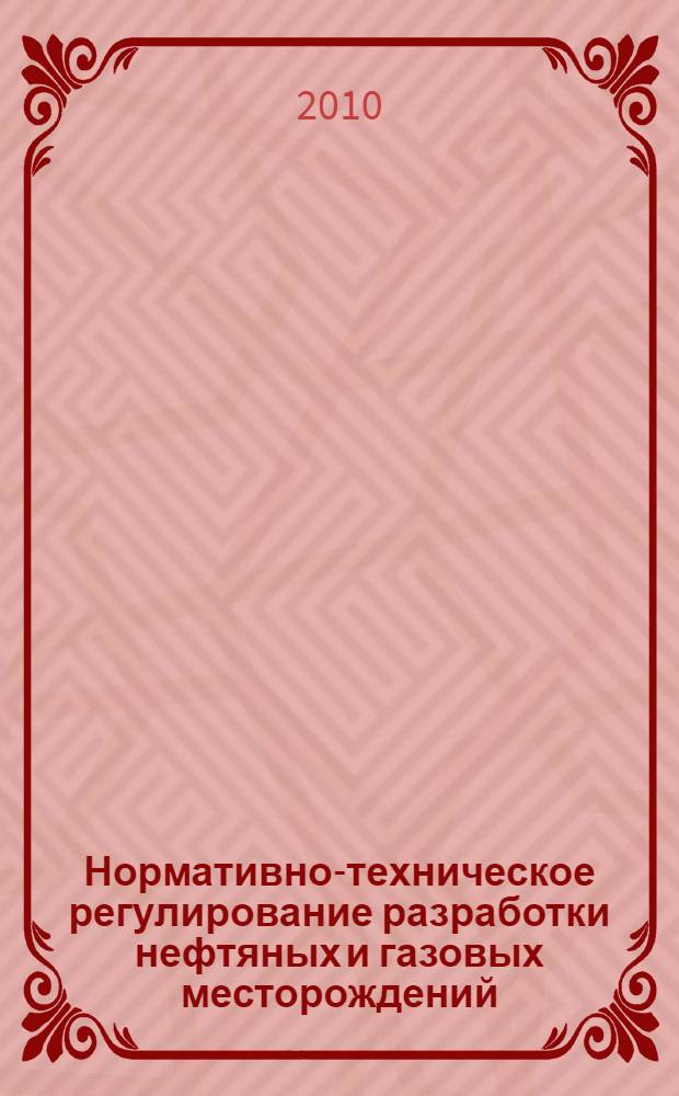 Нормативно-техническое регулирование разработки нефтяных и газовых месторождений. Ч. 1