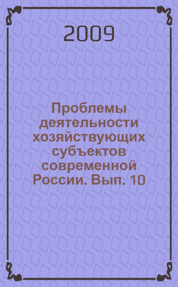 Проблемы деятельности хозяйствующих субъектов современной России. Вып. 10