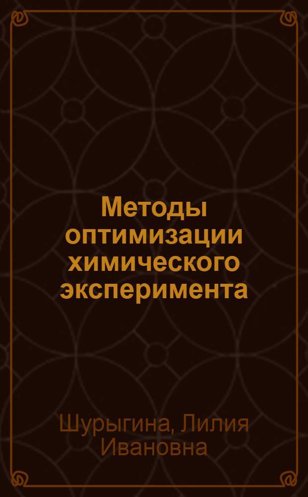 Методы оптимизации химического эксперимента : учебное пособие : по дисциплине специализации "Оптимизация химических процессов" по специальности 020101 "Химия"