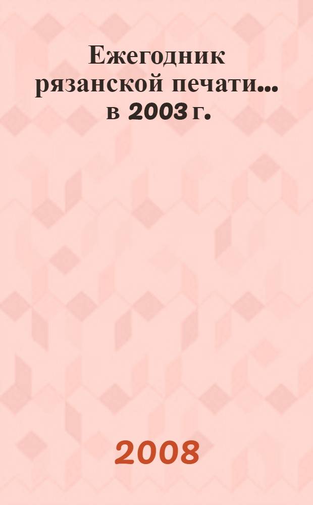Ежегодник рязанской печати. ... в 2003 г.
