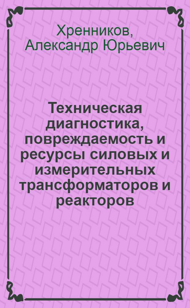 Техническая диагностика, повреждаемость и ресурсы силовых и измерительных трансформаторов и реакторов