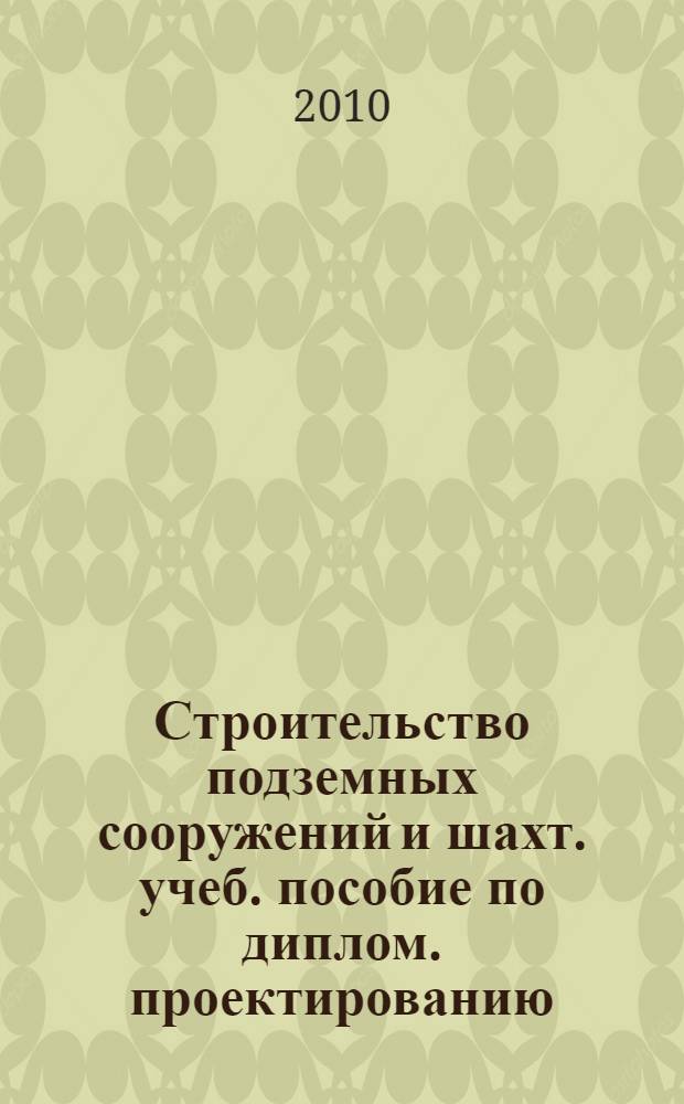 Строительство подземных сооружений и шахт. учеб. пособие по диплом. проектированию