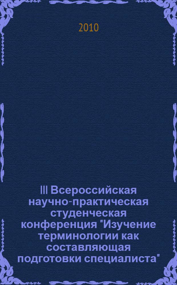 III Всероссийская научно-практическая студенческая конференция "Изучение терминологии как составляющая подготовки специалиста" : тезисы докладов, Омск, 20 апреля 2010 г