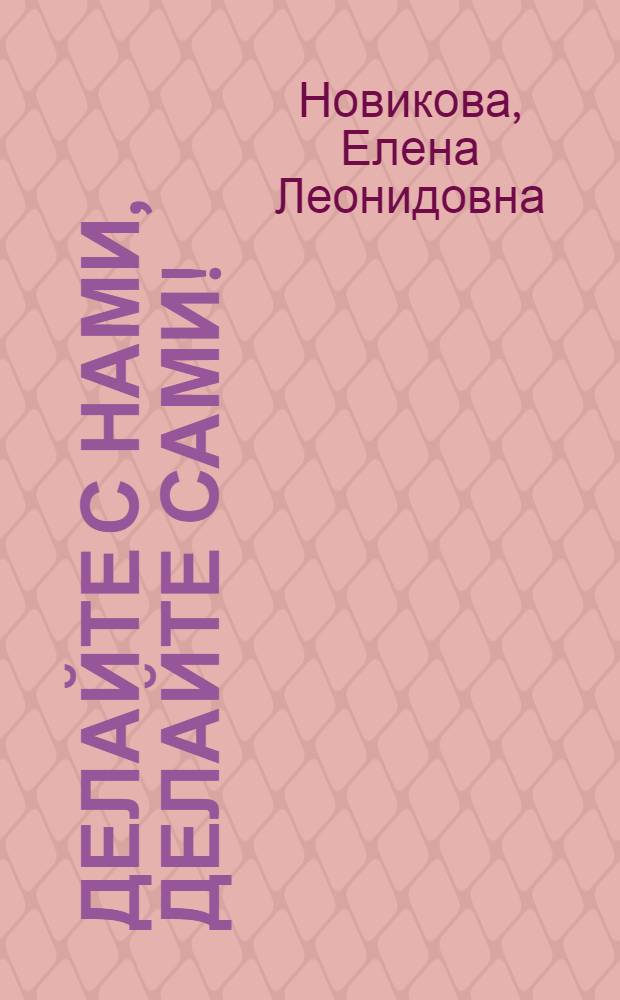 Делайте с нами, делайте сами! : игровые упражнения с использованием полифункционального оборудования : методическое пособие для ответственных родителей, заботящихся о здоровье и развитии своих детей