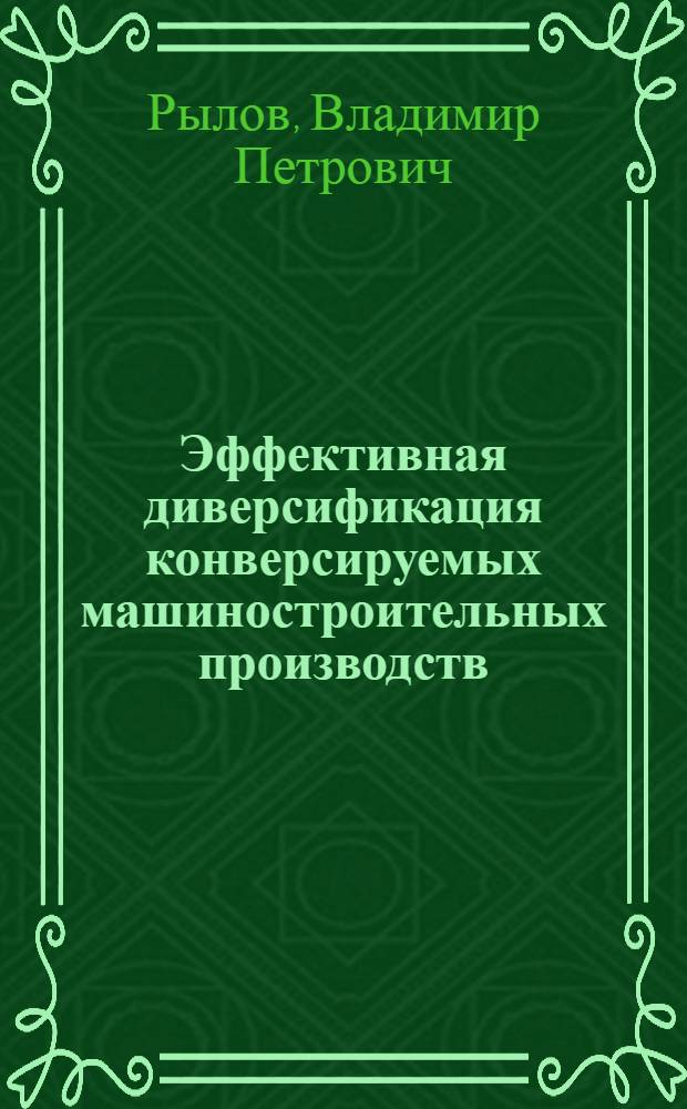 Эффективная диверсификация конверсируемых машиностроительных производств: методологические и практические аспекты : монография