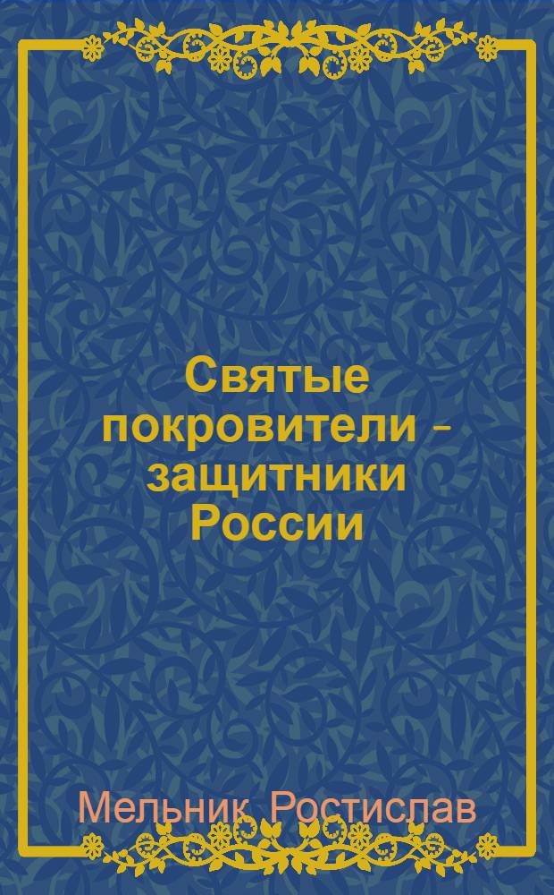 Святые покровители - защитники России : пособие для проведения уроков мужества и нравственности в школах и кадетских училищах : 90-летию Кубанской епархии посвящается