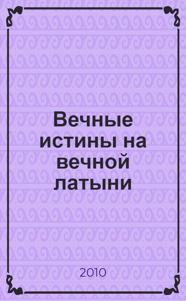 Вечные истины на вечной латыни : De verbo in verbum : латинские изречения