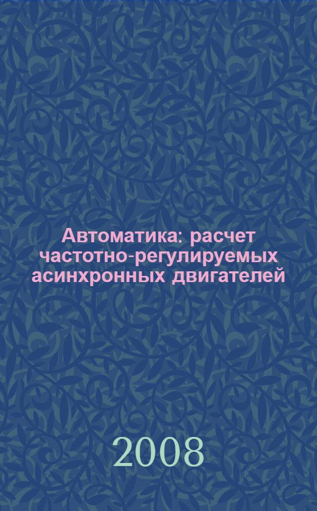 Автоматика : расчет частотно-регулируемых асинхронных двигателей : учебное пособие