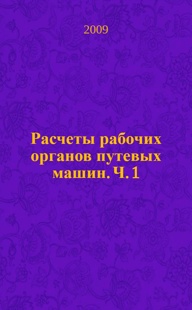 Расчеты рабочих органов путевых машин. Ч. 1
