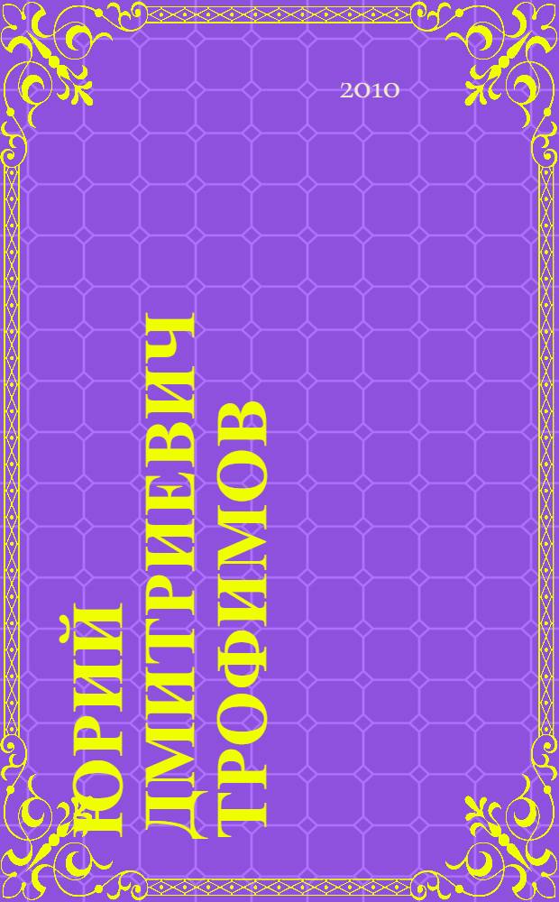 Юрий Дмитриевич Трофимов : 70-летию со дня рождения : статьи, воспоминания