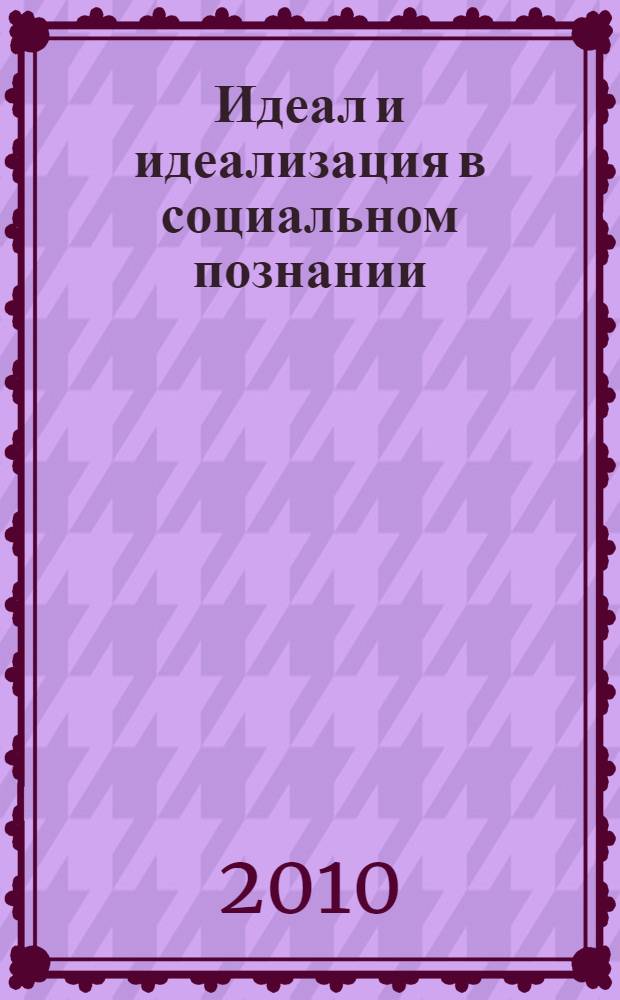 Идеал и идеализация в социальном познании : монография