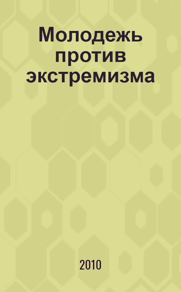Молодежь против экстремизма : материалы конкурса творческих работ среди специалистов города Кирова, работающих с молодежью, г. Киров, 2 апреля 2010 г