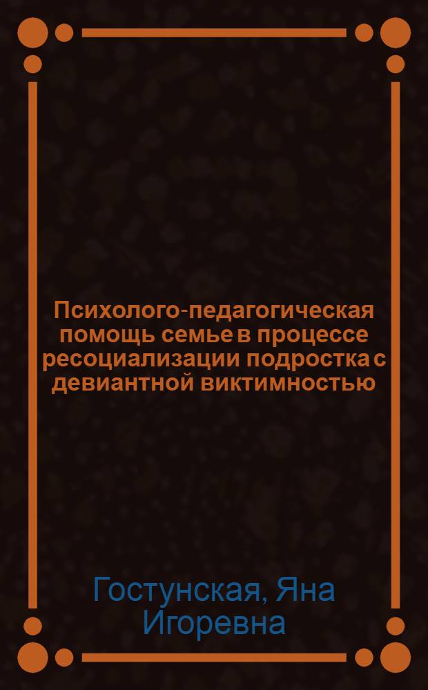 Психолого-педагогическая помощь семье в процессе ресоциализации подростка с девиантной виктимностью : автореферат диссертации на соискание ученой степени к. п. н. : специальность 19.00.07 <педагогическая психология>