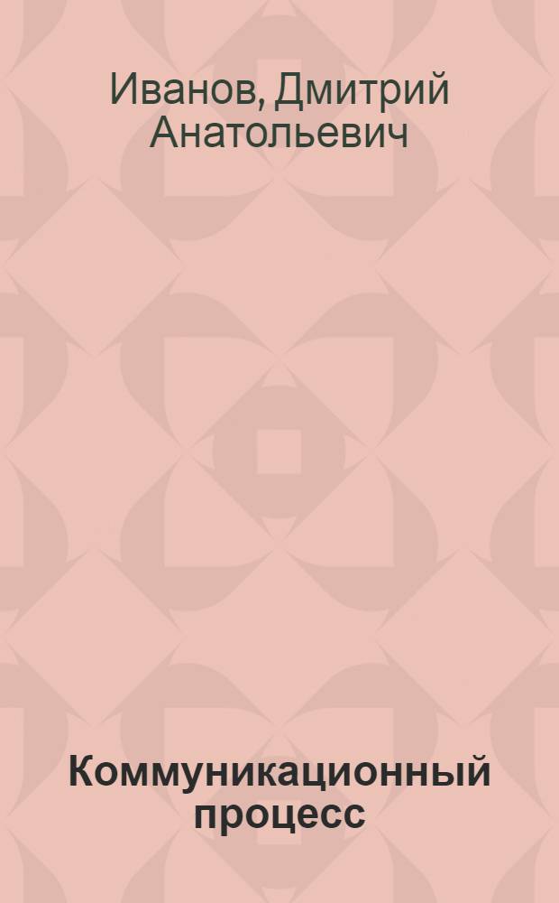 Коммуникационный процесс: структура, типы, трансформация (социально-философский анализ) : автореферат диссертации на соискание ученой степени к. филос. н. : специальность 09.00.11 <социальная философия>