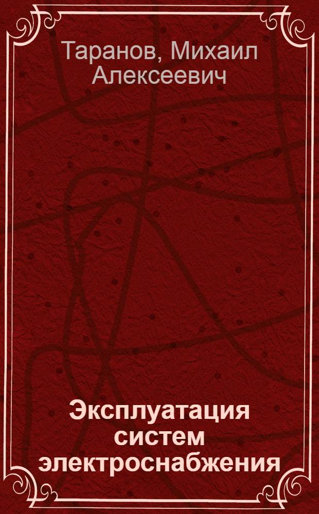 Эксплуатация систем электроснабжения : учебник для студентов высших учебных заведений по специальности 140211 - Электроснабжение