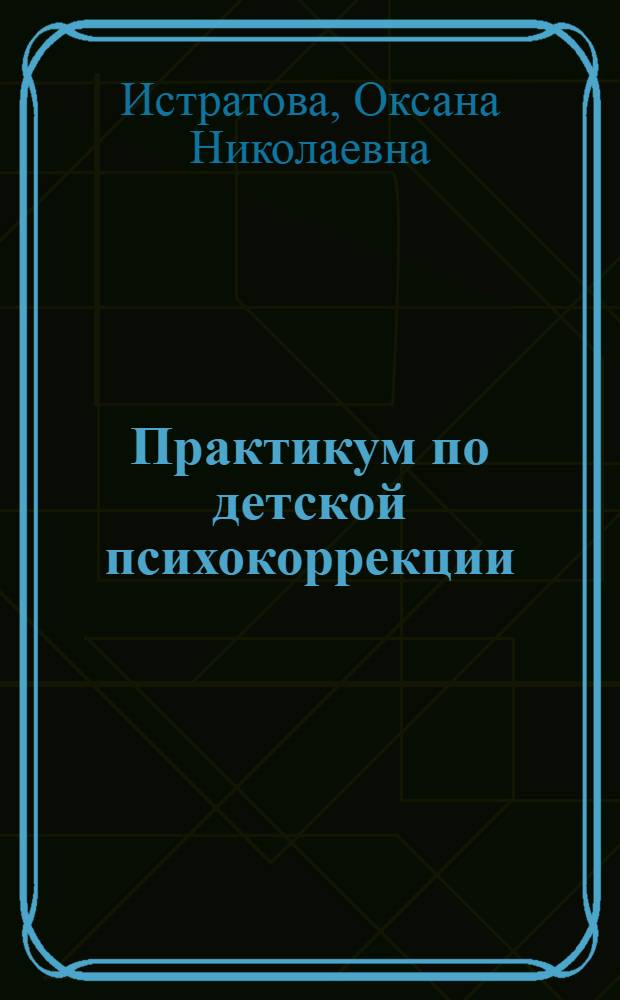 Практикум по детской психокоррекции: игры, упражнения, техники : развитие общей моторики и координации движений ; коррекция эмоциональной сферы, трудностей поведения и характера ; развитпе мышления, воорбражения, памяти ; формирование навыков общения, формирование личности ; релаксационные игры и упражнения