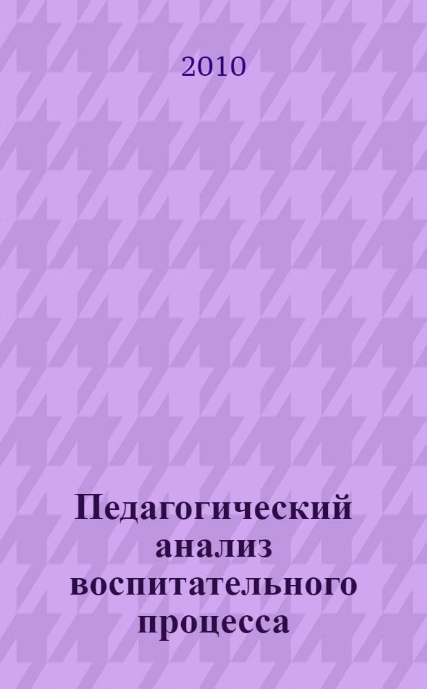 Педагогический анализ воспитательного процесса: современные подходы и технологии : сборник методических разработок