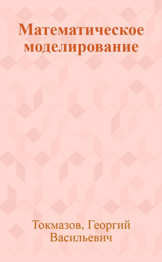 Математическое моделирование : симплексный метод решения задач линейного программирования : учебное пособие