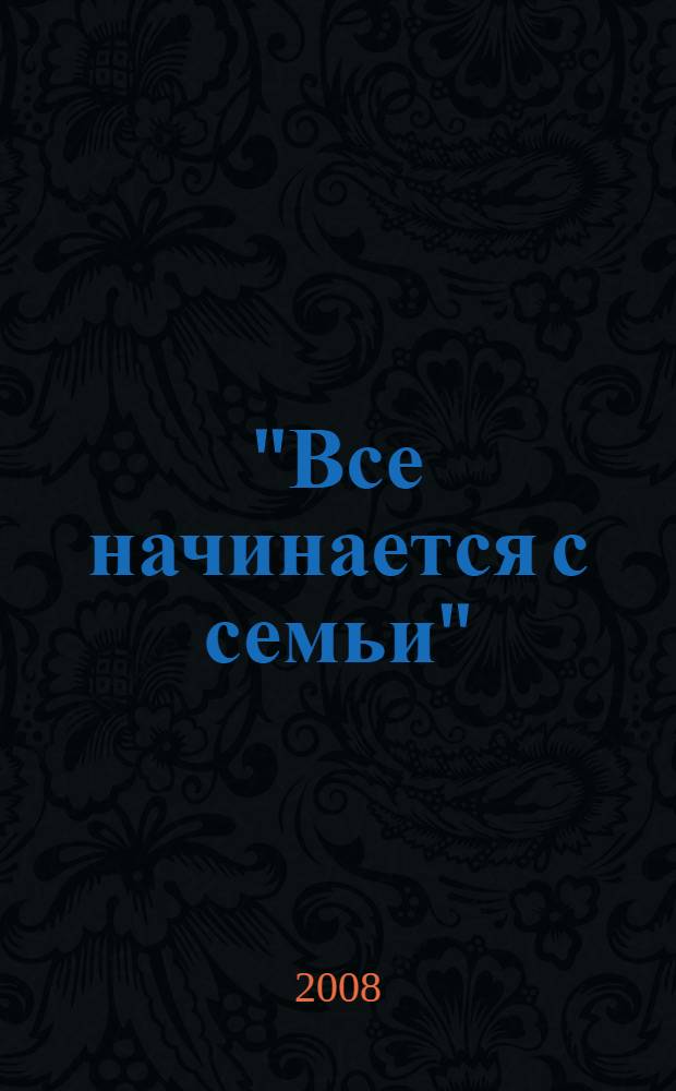 "Все начинается с семьи" : год семьи в России - 2008 : указатель литературы 2000 - август 2008 гг. (I полугодие)