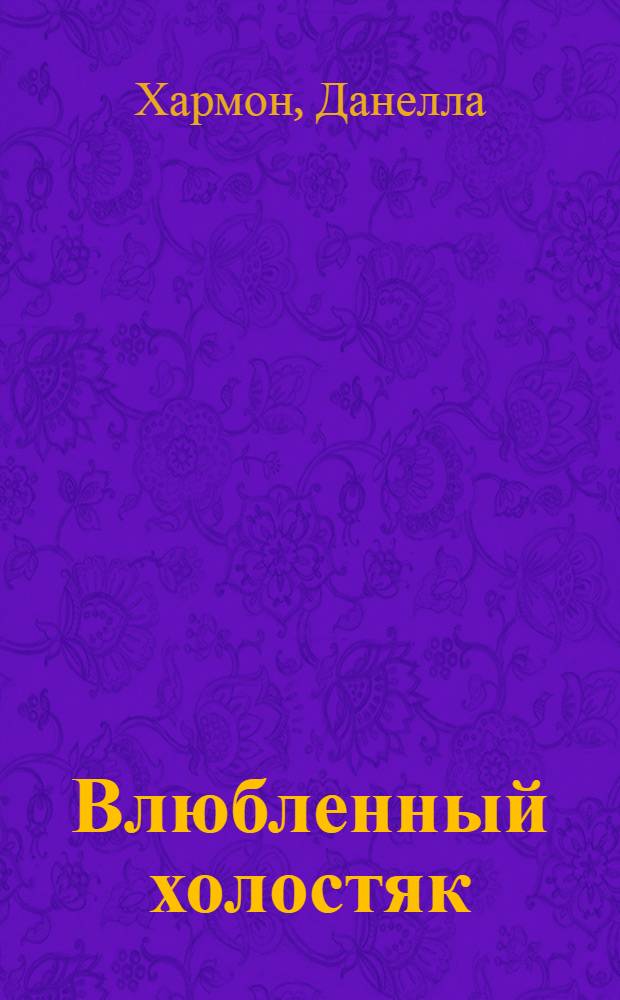 Влюбленный холостяк : роман