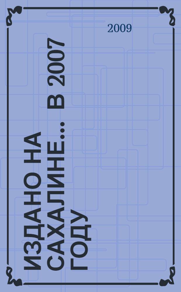 Издано на Сахалине... ... в 2007 году