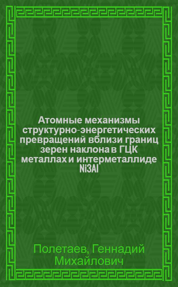 Атомные механизмы структурно-энергетических превращений вблизи границ зерен наклона в ГЦК металлах и интерметаллиде Ni3Al