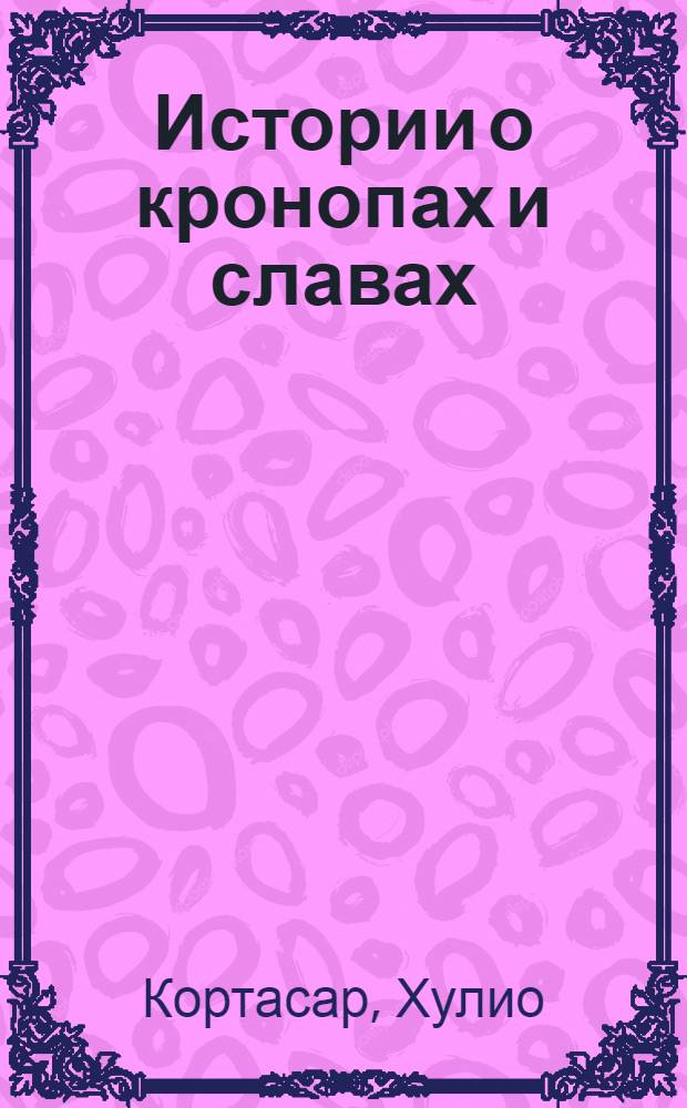 Истории о кронопах и славах : рассказы : перевод с испанского