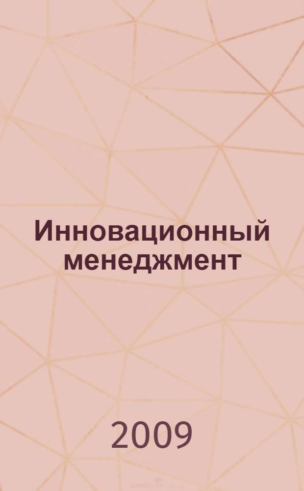 Инновационный менеджмент = Innovative management : учебное пособие для студентов, обучающихся по специальностям 080505 - Управление персоналом, 080507 - Менеджмент организации, 080111 - Маркетинг