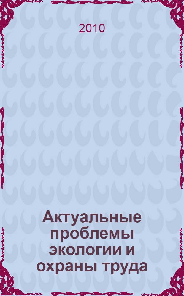 Актуальные проблемы экологии и охраны труда : сборник статей II международной научно-практической конференции, 29-30 апреля 2010 года