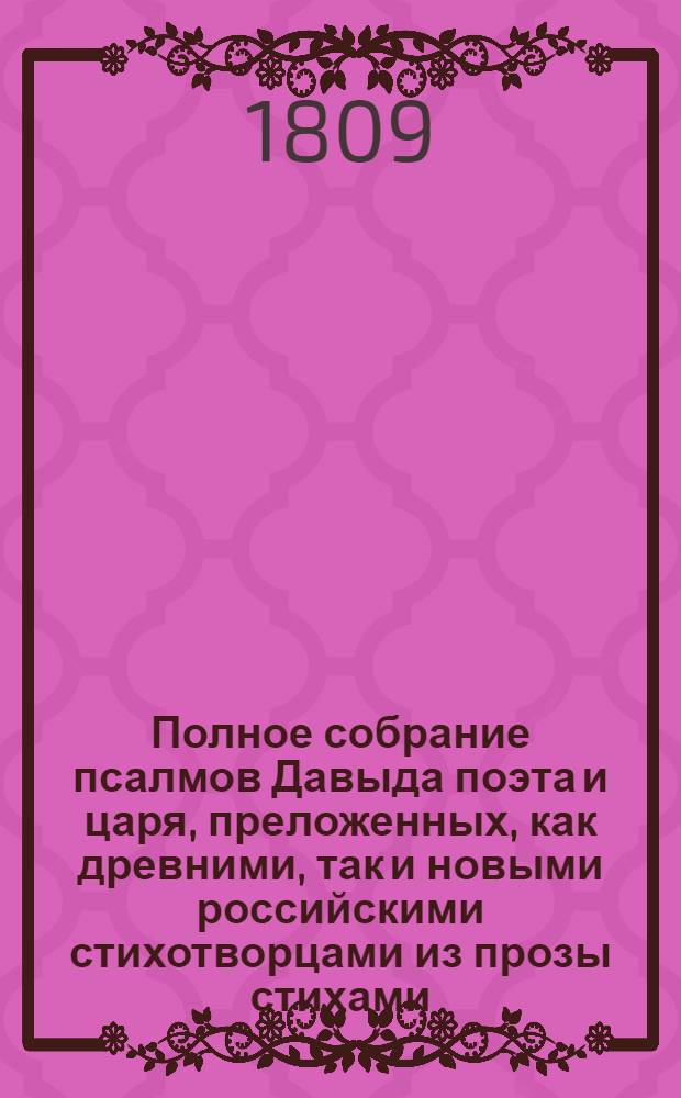 Полное собрание псалмов Давыда поэта и царя, преложенных, как древними, так и новыми российскими стихотворцами из прозы стихами, с написанием каждого из них имяни; собранные по порядку Псалтири А. Решетниковым : с картинами