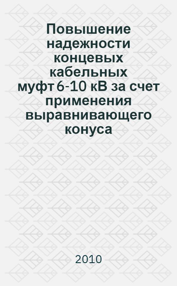 Повышение надежности концевых кабельных муфт 6-10 кВ за счет применения выравнивающего конуса : монография