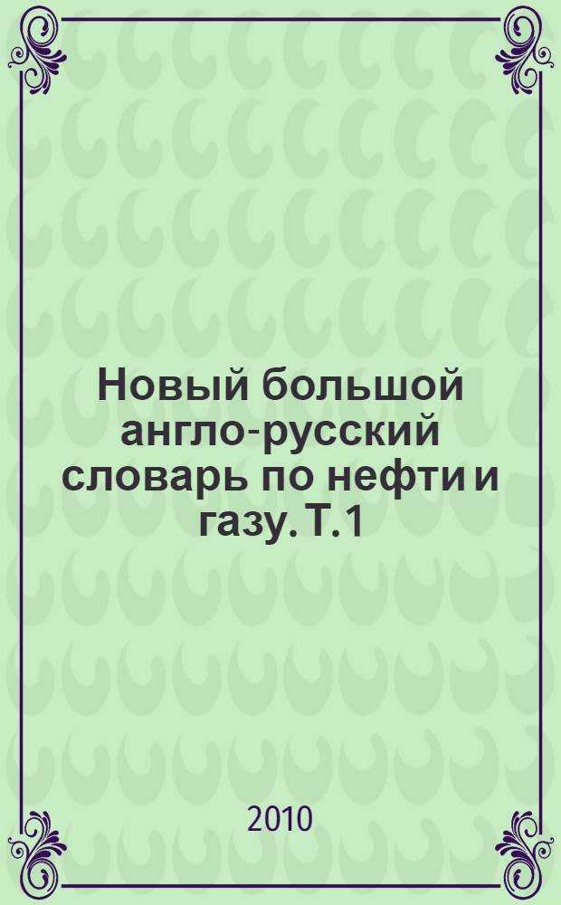 Новый большой англо-русский словарь по нефти и газу. Т. 1 : A - L