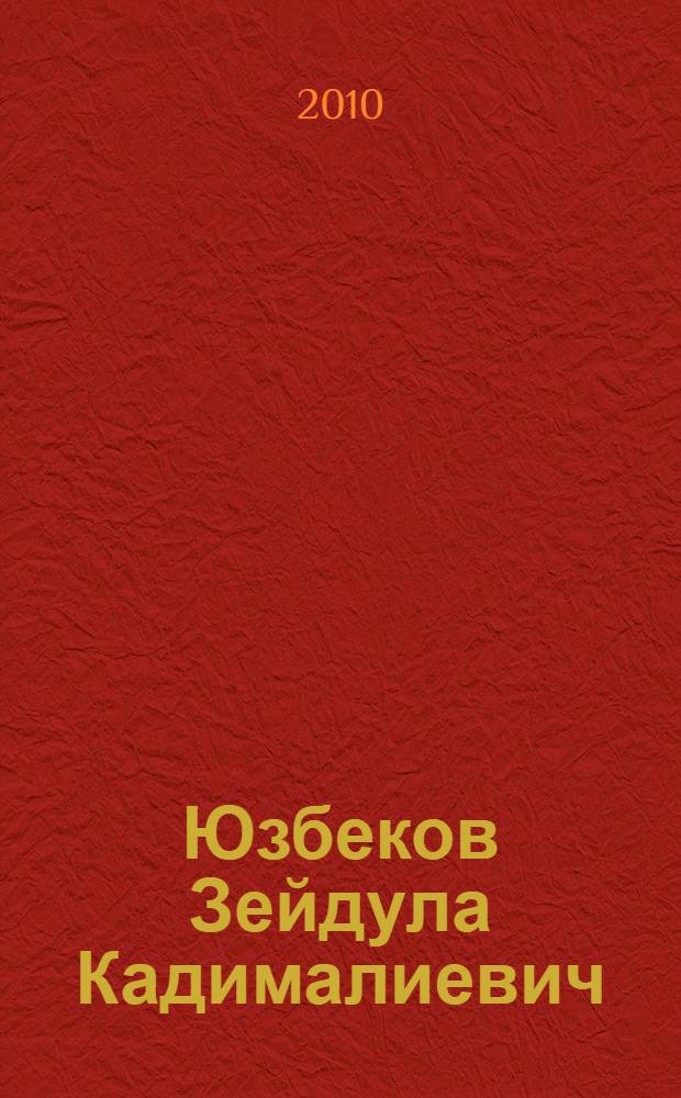 Юзбеков Зейдула Кадималиевич : краткий биографический очерк, избранные публицистические статьи, интервью и выступления : юбилейный сборник