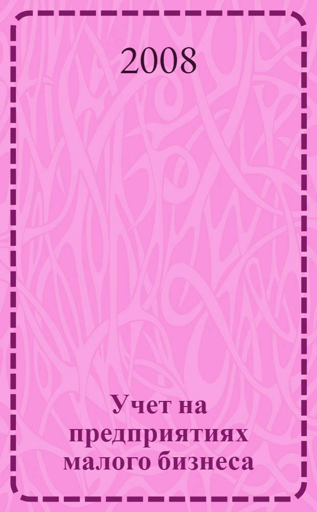 Учет на предприятиях малого бизнеса = Account at small business enterprises : учебное пособие : для студентов специальности "Бухгалтерский учет и аудит" специализации "Бухгалтерский учет в коммерческих предприятиях"