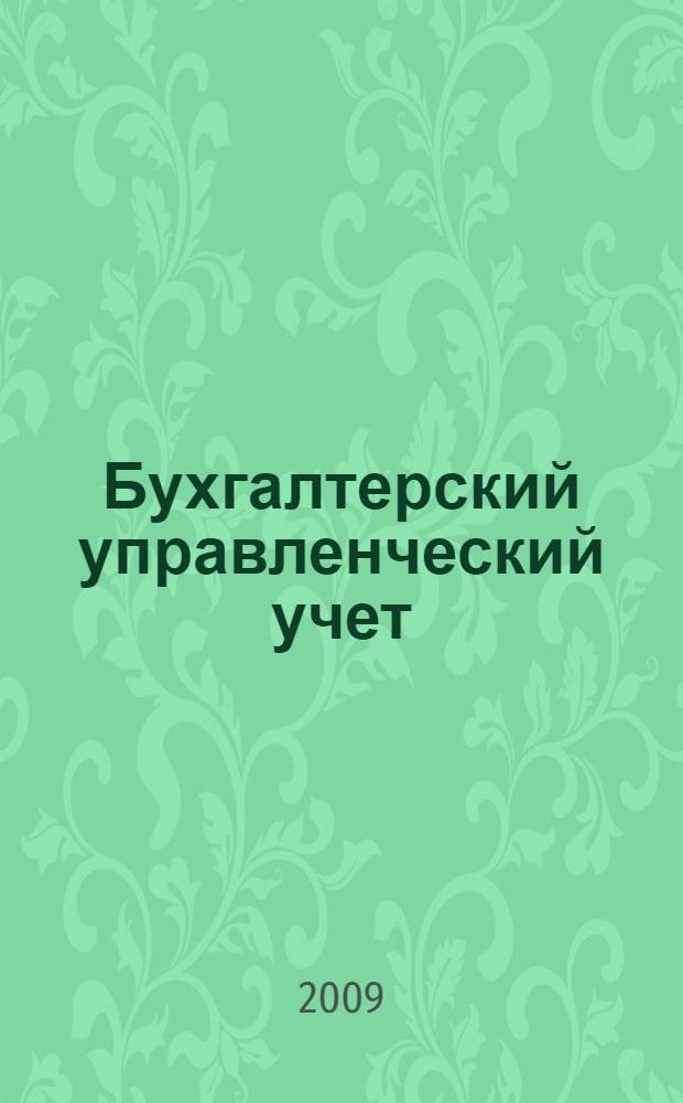 Бухгалтерский управленческий учет : учебное пособие для студентов специальностей: "Бухгалтерский учет, анализ и аудит" - 080109, "Налоги и налогообложение" - 080107, "Финансы и кредит" - 080105, "Менеджмент организации" - 080507 специализации "Финансовый менеджмент"