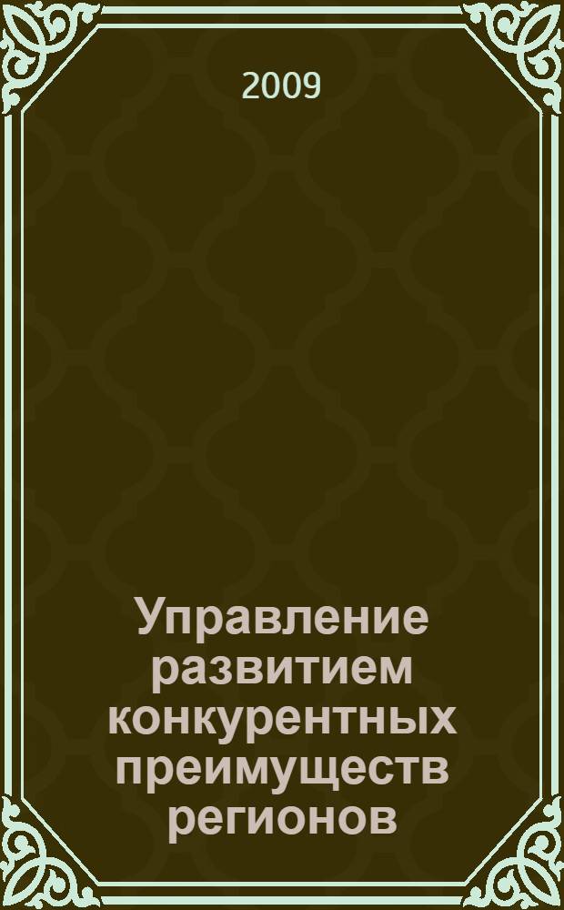 Управление развитием конкурентных преимуществ регионов : монография